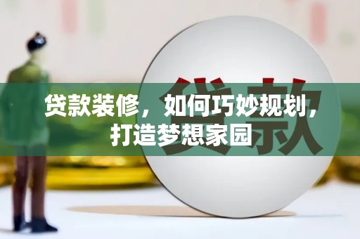 东乡贷款装修，如何巧妙规划，打造梦想家园