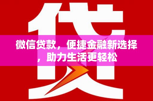 东乡微信贷款，便捷金融新选择，助力生活更轻松