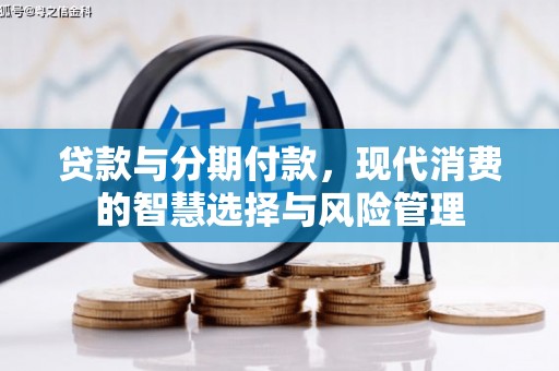 东乡贷款与分期付款，现代消费的智慧选择与风险管理