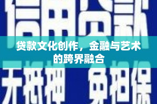 东乡贷款文化创作，金融与艺术的跨界融合