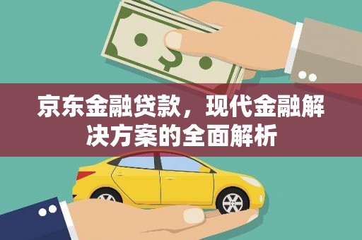 东乡京东金融贷款，现代金融解决方案的全面解析