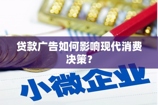 东乡贷款广告如何影响现代消费决策？