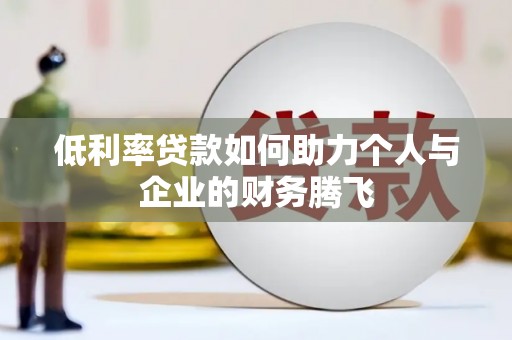 东乡低利率贷款如何助力个人与企业的财务腾飞