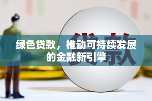 东乡绿色贷款，推动可持续发展的金融新引擎