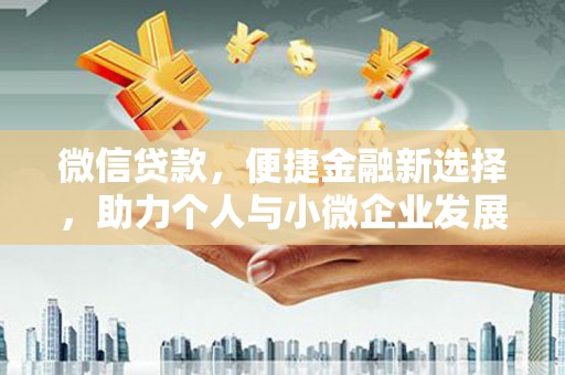 东乡微信贷款，便捷金融新选择，助力个人与小微企业发展