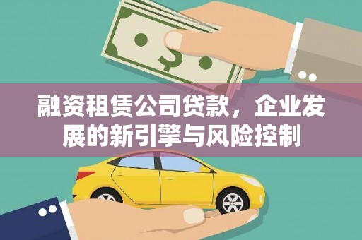 东乡融资租赁公司贷款，企业发展的新引擎与风险控制
