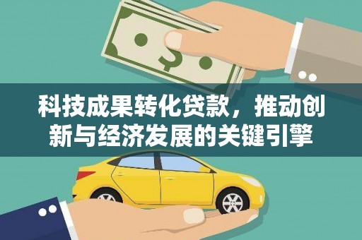 东乡科技成果转化贷款，推动创新与经济发展的关键引擎