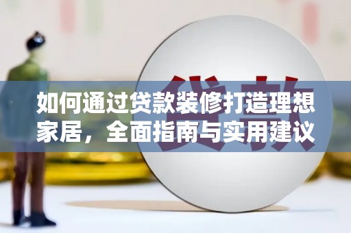 东乡如何通过贷款装修打造理想家居，全面指南与实用建议
