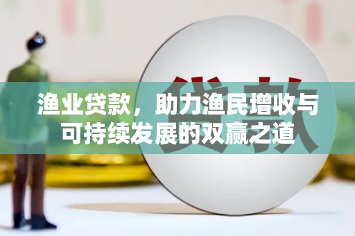 东乡渔业贷款，助力渔民增收与可持续发展的双赢之道