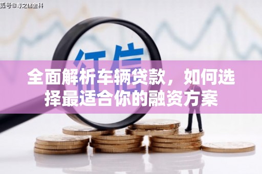 东乡全面解析车辆贷款，如何选择最适合你的融资方案
