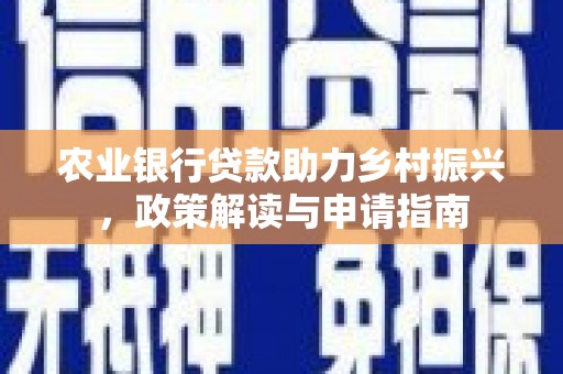 东乡农业银行贷款助力乡村振兴，政策解读与申请指南