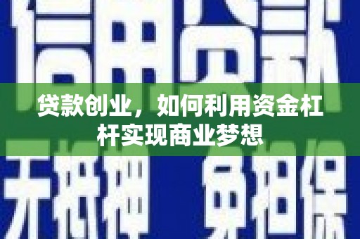 东乡贷款创业，如何利用资金杠杆实现商业梦想