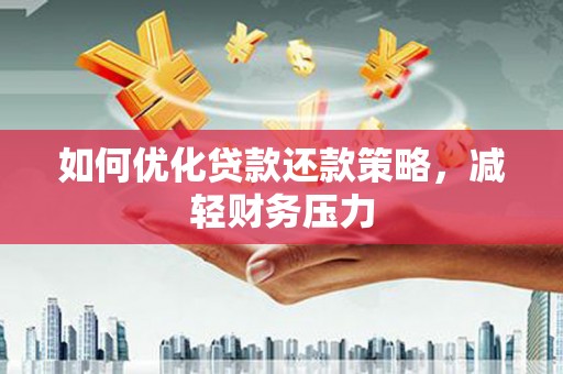 东乡如何优化贷款还款策略，减轻财务压力