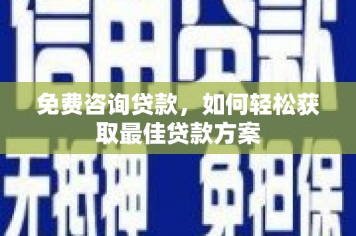 东乡免费咨询贷款，如何轻松获取最佳贷款方案