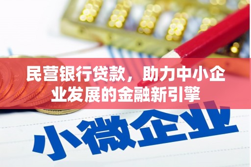 东乡民营银行贷款，助力中小企业发展的金融新引擎