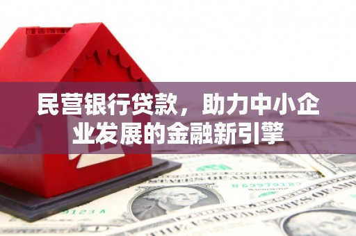 东乡民营银行贷款，助力中小企业发展的金融新引擎