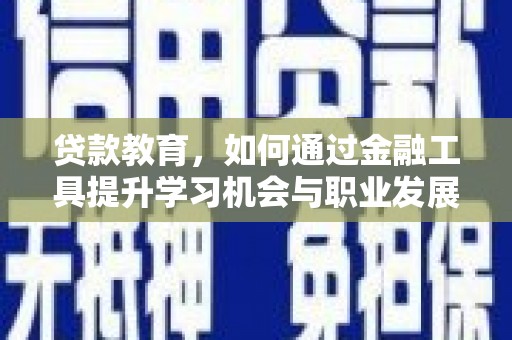 东乡贷款教育，如何通过金融工具提升学习机会与职业发展