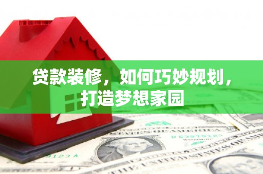 东乡贷款装修，如何巧妙规划，打造梦想家园