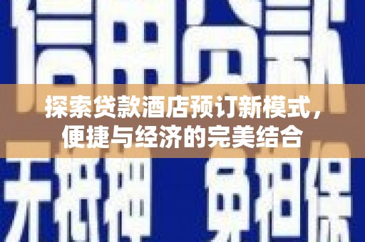 东乡探索贷款酒店预订新模式，便捷与经济的完美结合