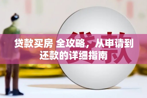 东乡贷款买房 全攻略，从申请到还款的详细指南