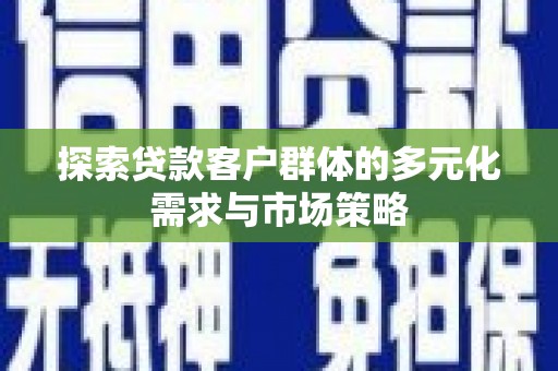 东乡探索贷款客户群体的多元化需求与市场策略