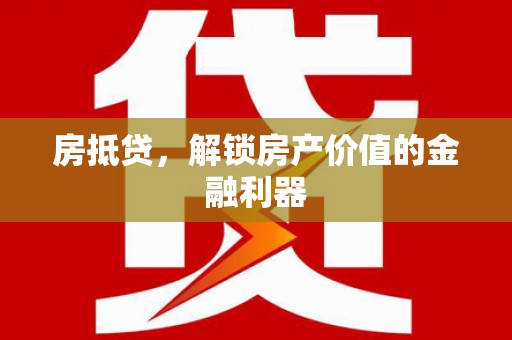 东乡房抵贷，解锁房产价值的金融利器