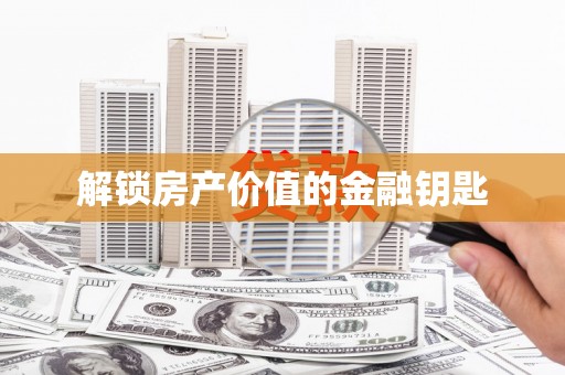 东乡解锁房产价值的金融钥匙
