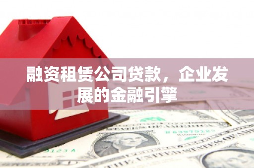 东乡融资租赁公司贷款，企业发展的金融引擎
