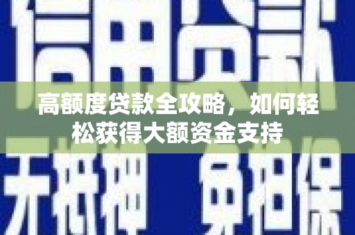 东乡高额度贷款全攻略，如何轻松获得大额资金支持