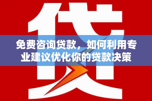 东乡免费咨询贷款，如何利用专业建议优化你的贷款决策