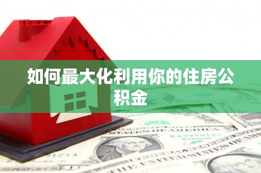 东乡如何最大化利用你的住房公积金