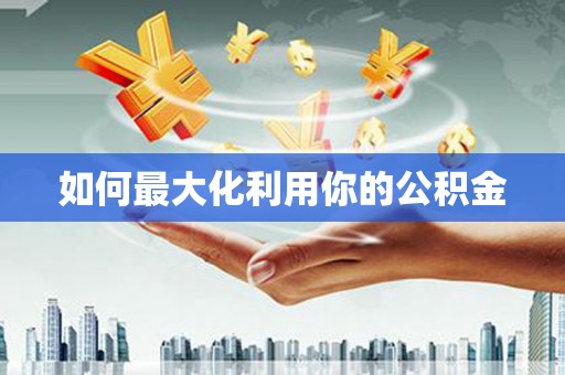 东乡如何最大化利用你的公积金