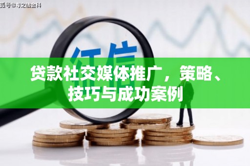 东乡贷款社交媒体推广，策略、技巧与成功案例