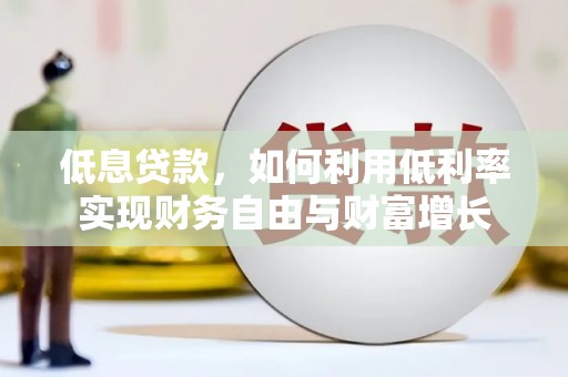东乡低息贷款，如何利用低利率实现财务自由与财富增长