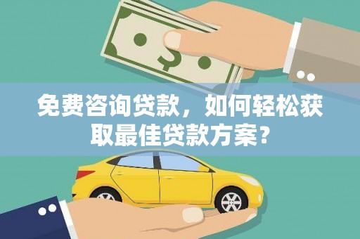 东乡免费咨询贷款，如何轻松获取最佳贷款方案？