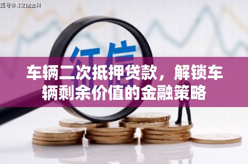 东乡车辆二次抵押贷款，解锁车辆剩余价值的金融策略
